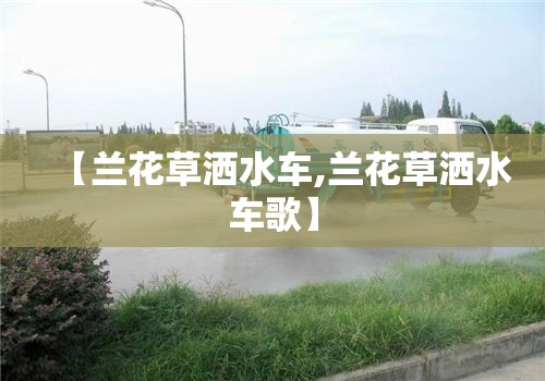 【兰花草洒水车,兰花草洒水车歌】