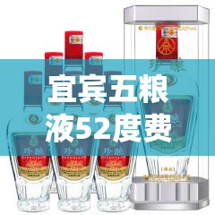 宜宾五粮液52度费用一览表(宜宾五粮液52度费用珍藏版)