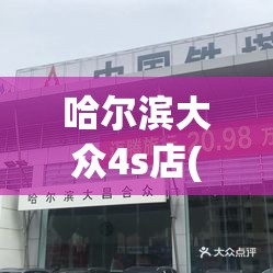 哈尔滨大众4s店(哈尔滨一汽大众)