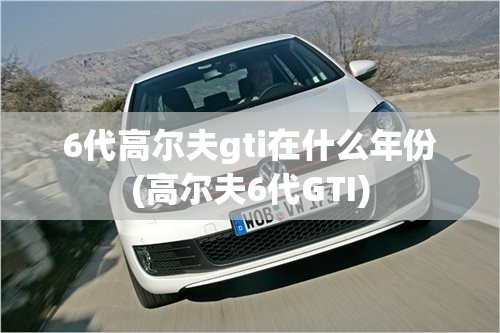 6代高尔夫gti在什么年份(高尔夫6代GTI)