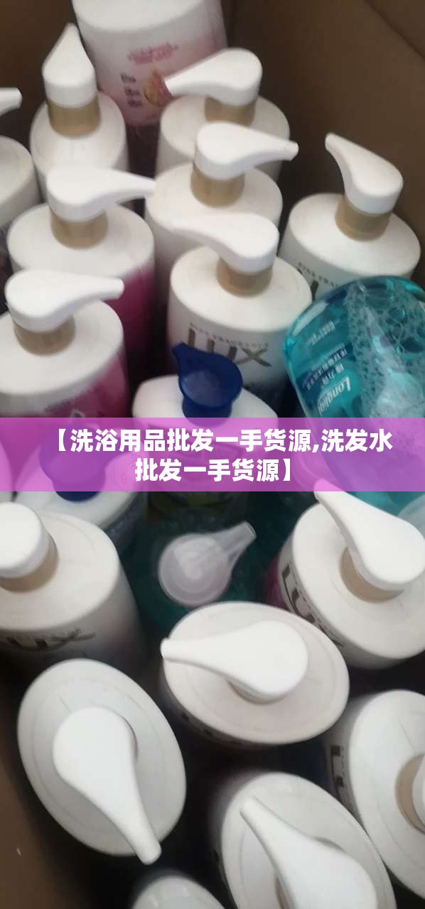 【洗浴用品批发一手货源,洗发水批发一手货源】