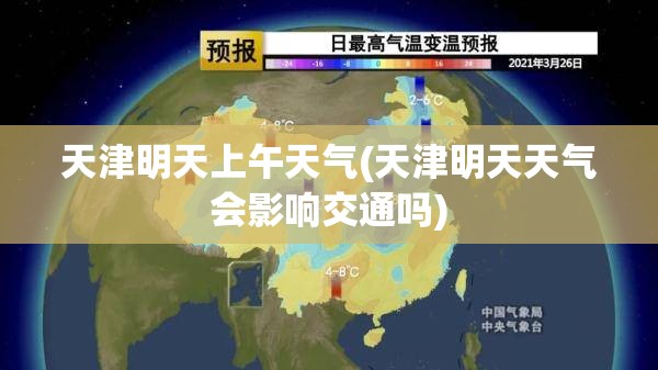 天津明天上午天气(天津明天天气会影响交通吗) 天津明天上午天气(天津明天天气会影响交通吗)