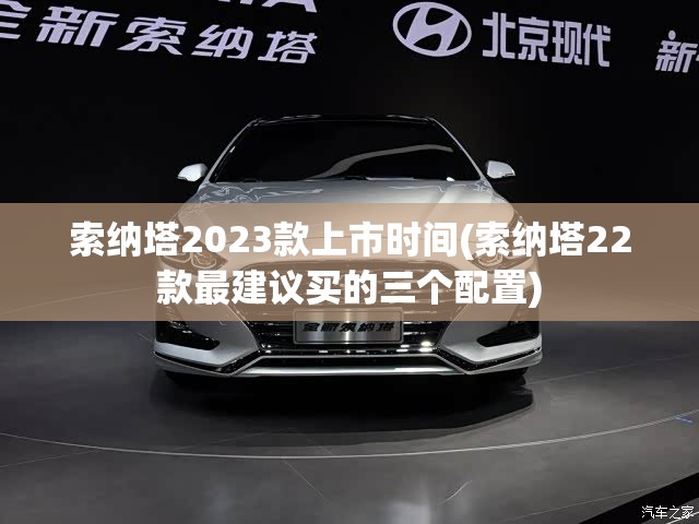 索纳塔2023款上市时间(索纳塔22款最建议买的三个配置)