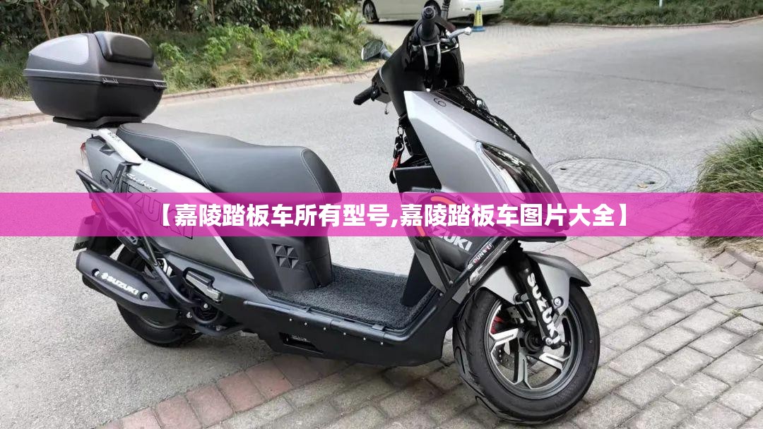 【嘉陵踏板车所有型号,嘉陵踏板车图片大全】