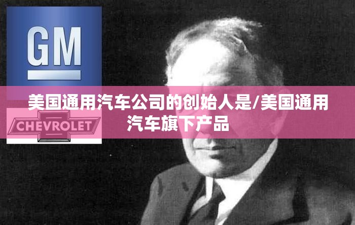 美国通用汽车公司的创始人是/美国通用汽车旗下产品 美国通用汽车公司的创始人是/美国通用汽车旗下产品