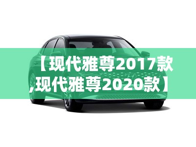 【现代雅尊2017款,现代雅尊2020款】