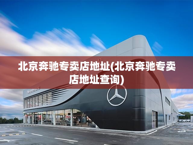 北京奔驰专卖店地址(北京奔驰专卖店地址查询) 北京奔驰专卖店地址(北京奔驰专卖店地址查询)