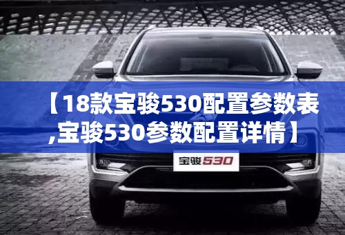 【18款宝骏530配置参数表,宝骏530参数配置详情】