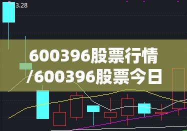600396股票行情/600396股票今日行情走势