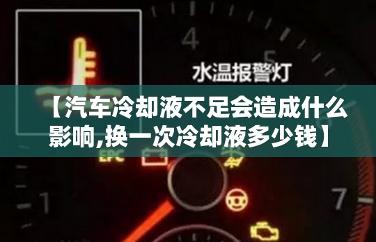 【汽车冷却液不足会造成什么影响,换一次冷却液多少钱】