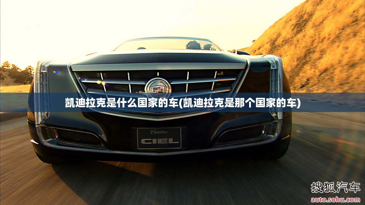 凯迪拉克是什么国家的车(凯迪拉克是那个国家的车) 凯迪拉克是什么国家的车(凯迪拉克是那个国家的车)