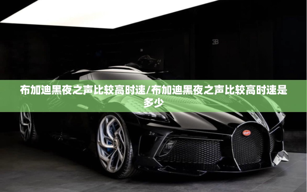布加迪黑夜之声比较高时速/布加迪黑夜之声比较高时速是多少