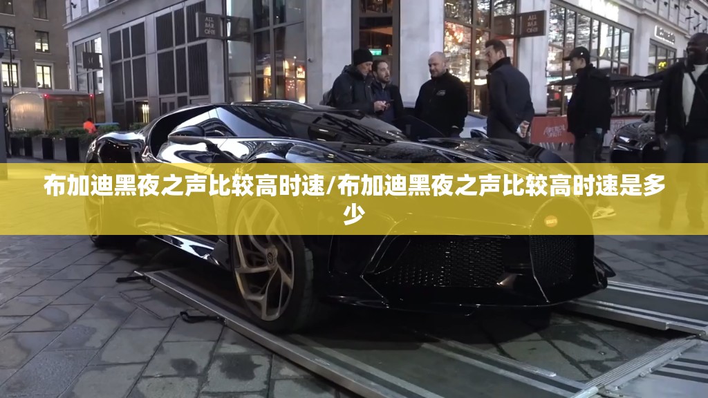 布加迪黑夜之声比较高时速/布加迪黑夜之声比较高时速是多少
