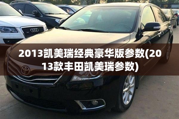 2013凯美瑞经典豪华版参数(2013款丰田凯美瑞参数)