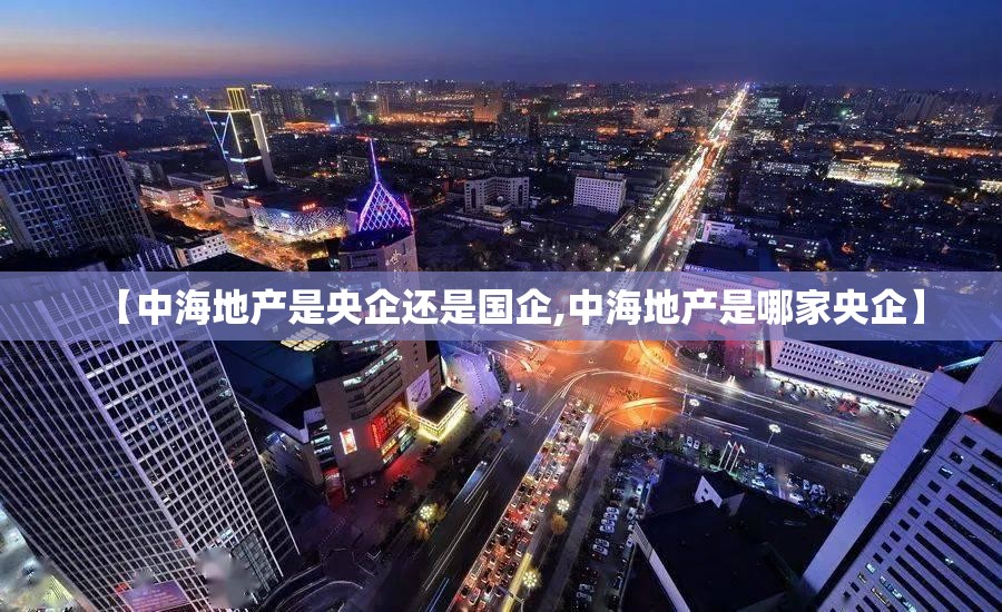 【中海地产是央企还是国企,中海地产是哪家央企】