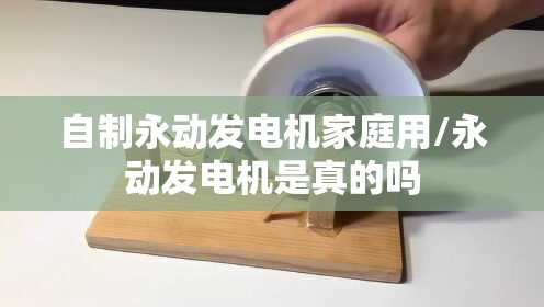 自制永动发电机家庭用/永动发电机是真的吗