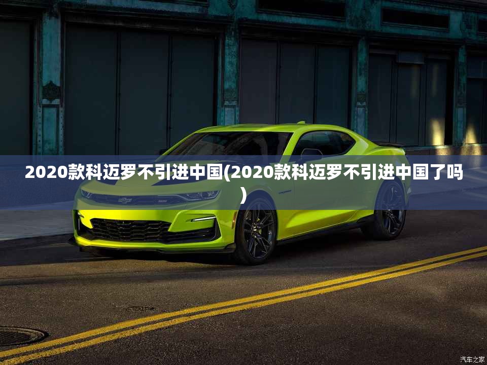 2020款科迈罗不引进中国(2020款科迈罗不引进中国了吗)