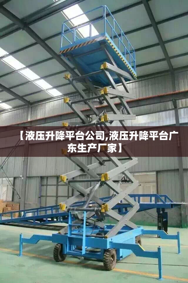 【液压升降平台公司,液压升降平台广东生产厂家】