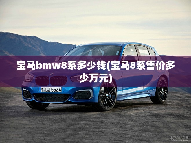 宝马bmw8系多少钱(宝马8系售价多少万元)