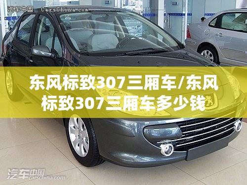 东风标致307三厢车/东风标致307三厢车多少钱