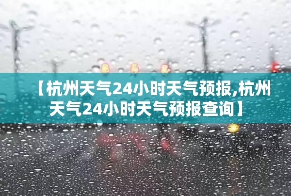 【杭州天气24小时天气预报,杭州天气24小时天气预报查询】 【杭州天气24小时天气预报,杭州天气24小时天气预报查询】