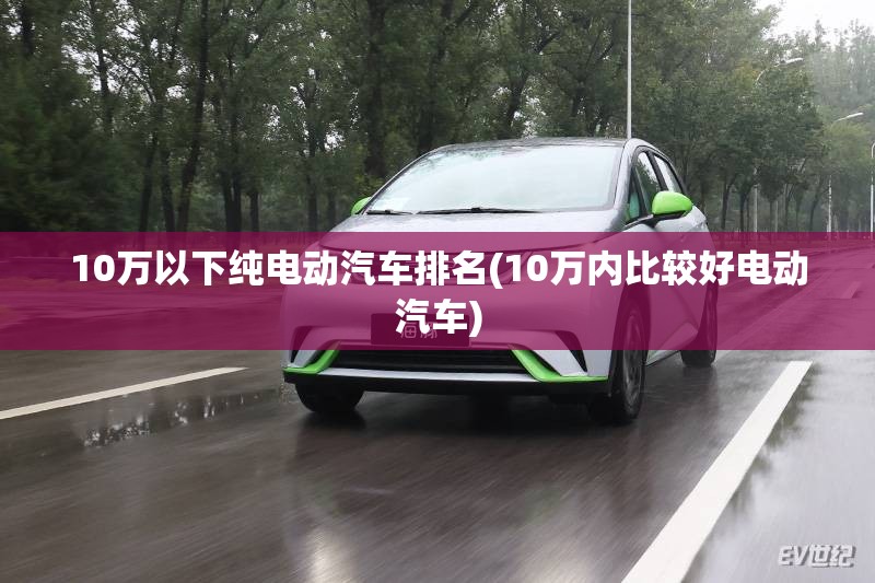 10万以下纯电动汽车排名(10万内比较好电动汽车)