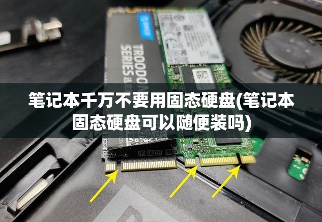 笔记本千万不要用固态硬盘(笔记本固态硬盘可以随便装吗)