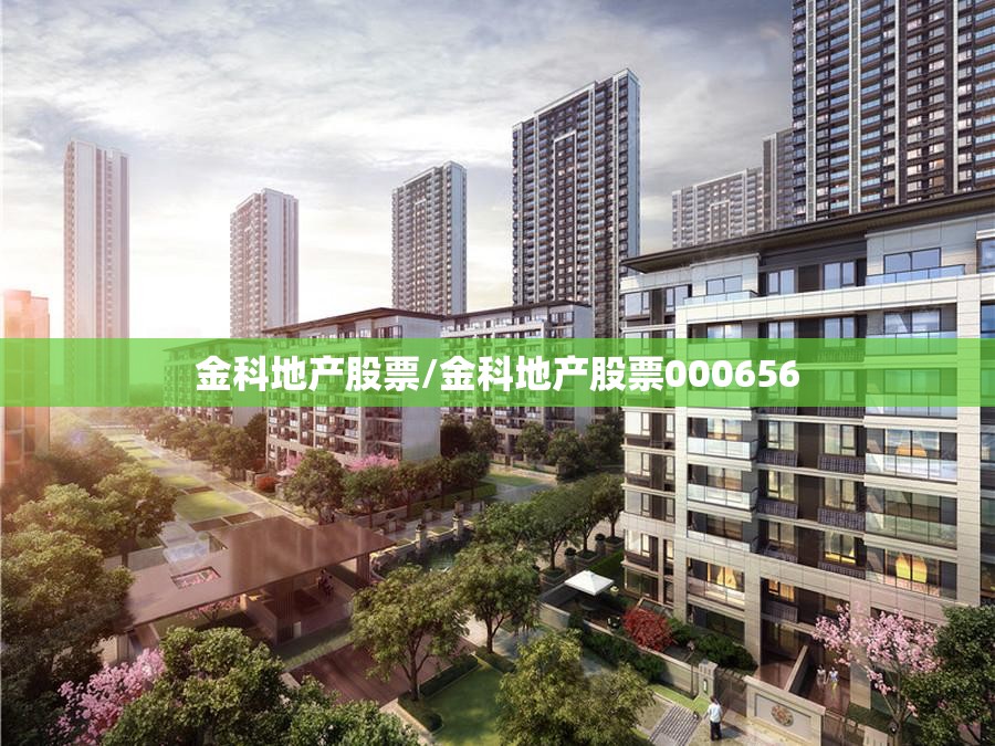 金科地产股票/金科地产股票000656 金科地产股票/金科地产股票000656