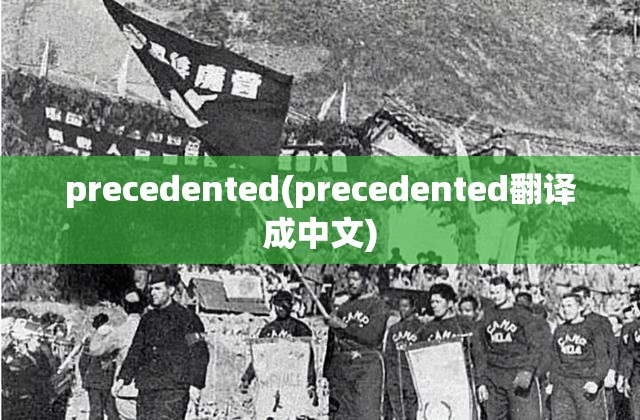precedented(precedented翻译成中文) precedented(precedented翻译成中文)