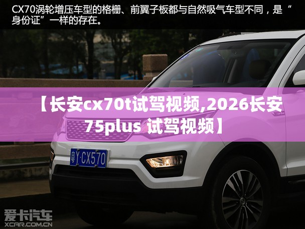 【长安cx70t试驾视频,2026长安75plus 试驾视频】 【长安cx70t试驾视频,2026长安75plus 试驾视频】