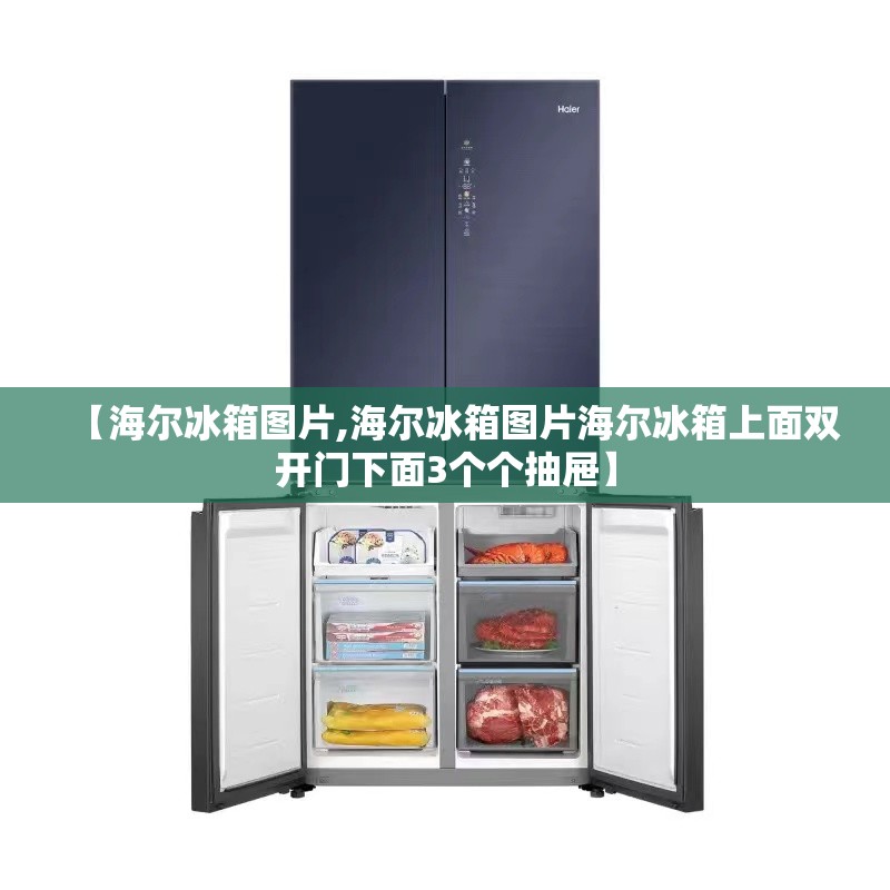 【海尔冰箱图片,海尔冰箱图片海尔冰箱上面双开门下面3个个抽屉】