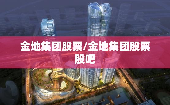 金地集团股票/金地集团股票股吧