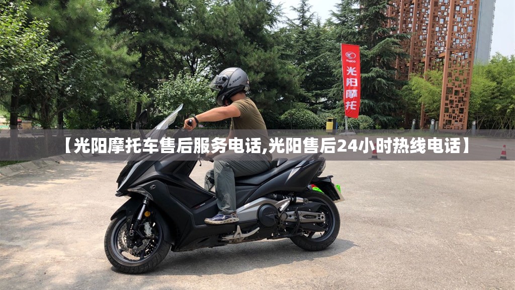 【光阳摩托车售后服务电话,光阳售后24小时热线电话】