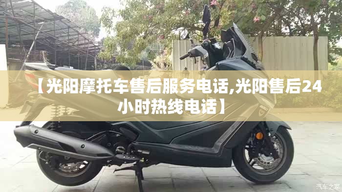 【光阳摩托车售后服务电话,光阳售后24小时热线电话】