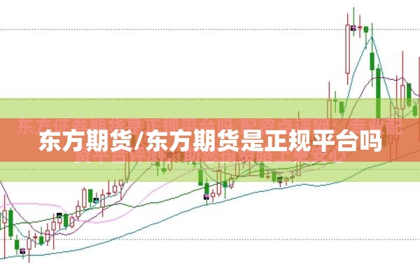 东方期货/东方期货是正规平台吗
