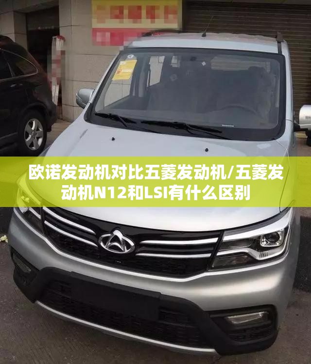 欧诺发动机对比五菱发动机/五菱发动机N12和LSI有什么区别