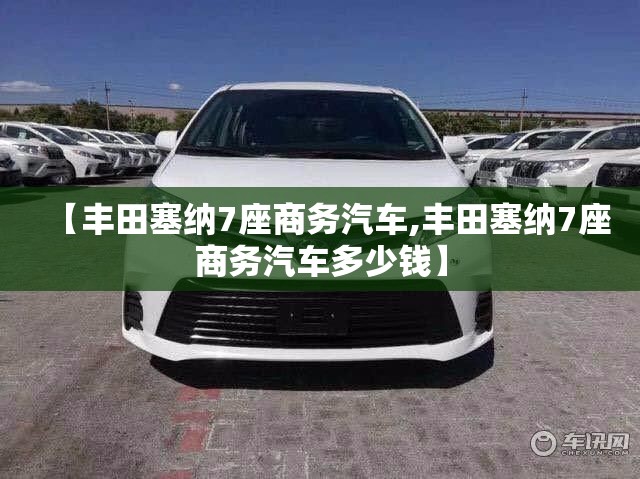 【丰田塞纳7座商务汽车,丰田塞纳7座商务汽车多少钱】
