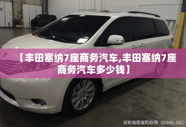 【丰田塞纳7座商务汽车,丰田塞纳7座商务汽车多少钱】