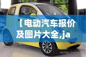 【电动汽车报价及图片大全,jac电动汽车报价及图片】