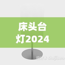 床头台灯2024最新款(床头台灯2024最新款型号)