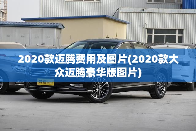 2020款迈腾费用及图片(2020款大众迈腾豪华版图片) 2020款迈腾费用及图片(2020款大众迈腾豪华版图片)