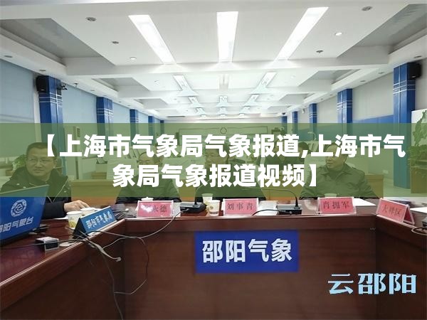 【上海市气象局气象报道,上海市气象局气象报道视频】 【上海市气象局气象报道,上海市气象局气象报道视频】
