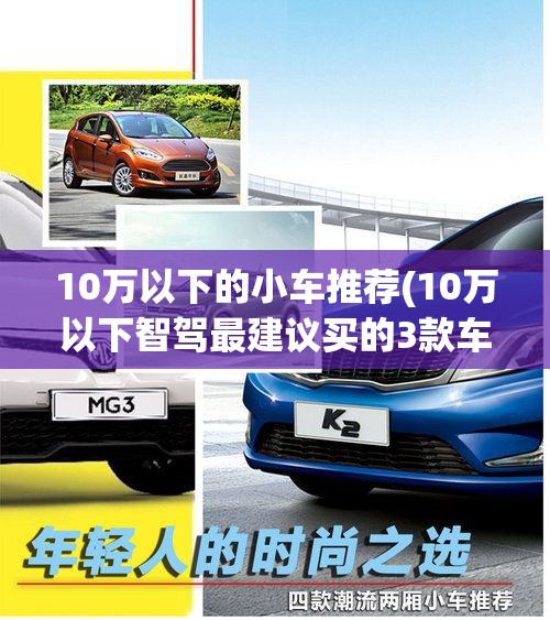 10万以下的小车推荐(10万以下智驾最建议买的3款车)