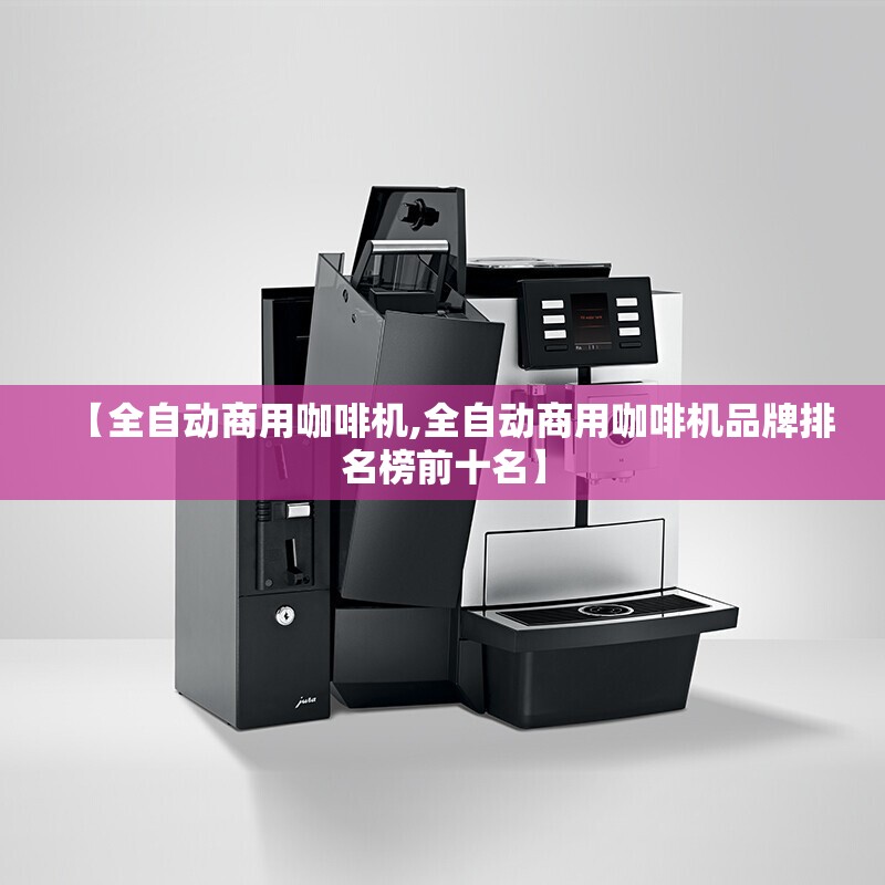 【全自动商用咖啡机,全自动商用咖啡机品牌排名榜前十名】