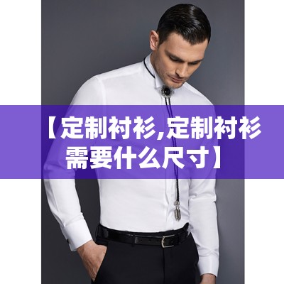 【定制衬衫,定制衬衫需要什么尺寸】