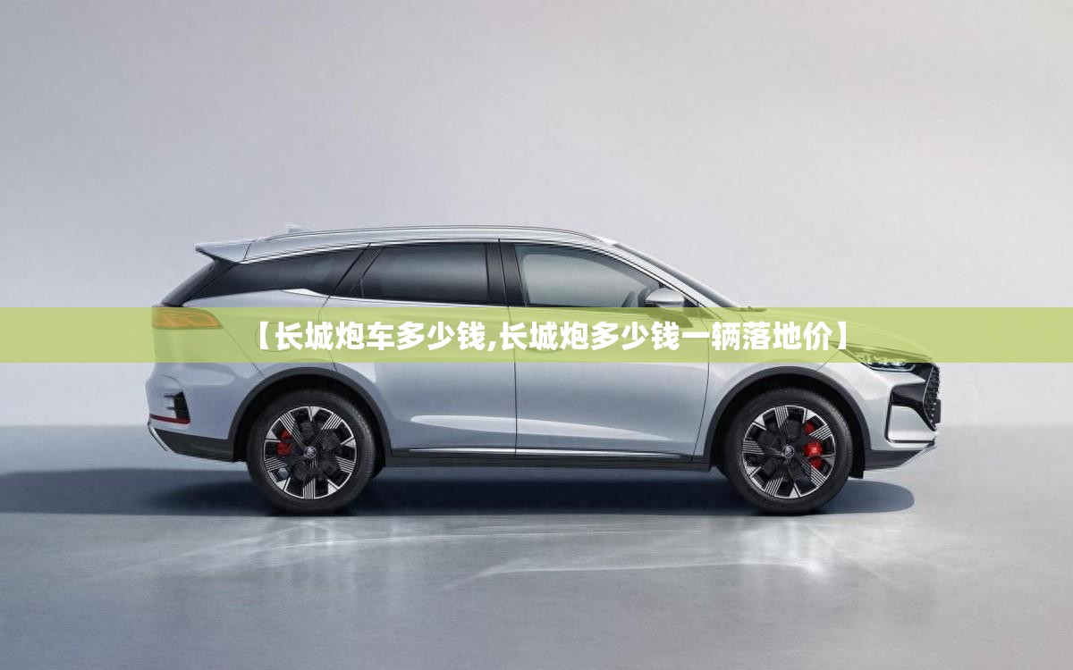 【长城炮车多少钱,长城炮多少钱一辆落地价】
