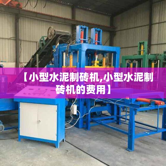 【小型水泥制砖机,小型水泥制砖机的费用】 【小型水泥制砖机,小型水泥制砖机的费用】