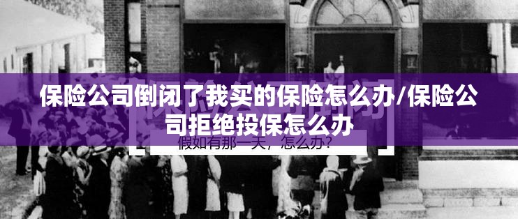保险公司倒闭了我买的保险怎么办/保险公司拒绝投保怎么办
