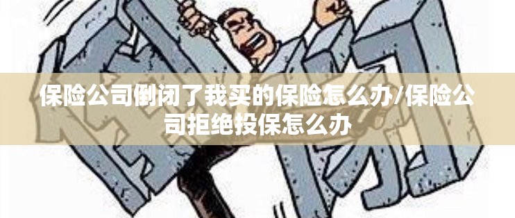 保险公司倒闭了我买的保险怎么办/保险公司拒绝投保怎么办