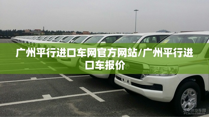 广州平行进口车网官方网站/广州平行进口车报价